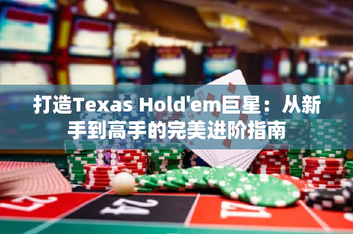 打造Texas Hold'em巨星：從新手到高手的完美進階指南