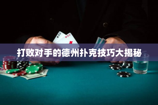 打敗對手的德州撲克技巧大揭秘