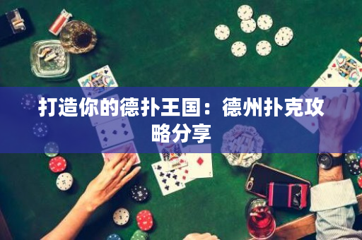 打造你的德撲王國：德州撲克攻略分享
