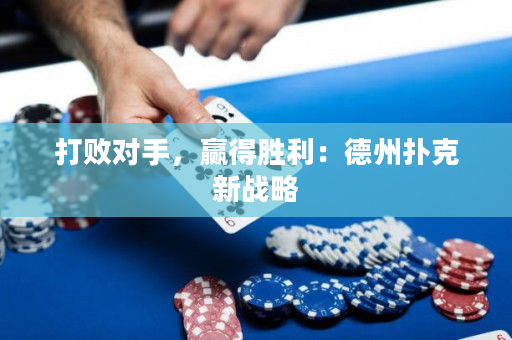 打敗對(duì)手，贏得勝利：德州撲克新戰(zhàn)略