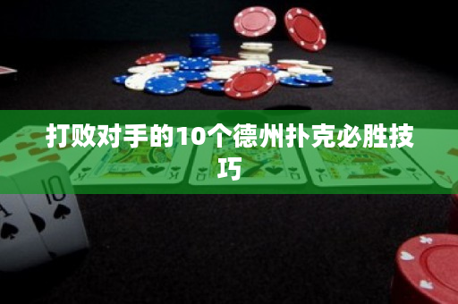 打敗對(duì)手的10個(gè)德州撲克必勝技巧