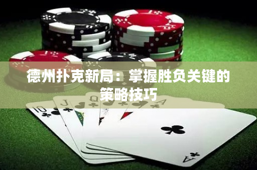 德州撲克新局：掌握勝負關鍵的策略技巧
