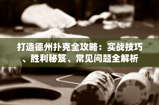 打造德州撲克全攻略：實戰技巧、勝利秘笈、常見問題全解析