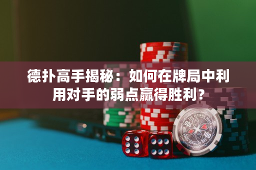 德撲高手揭秘：如何在牌局中利用對手的弱點贏得勝利？