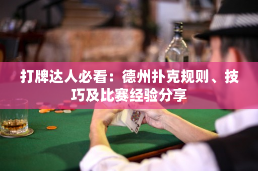 打牌達人必看：德州撲克規(guī)則、技巧及比賽經(jīng)驗分享