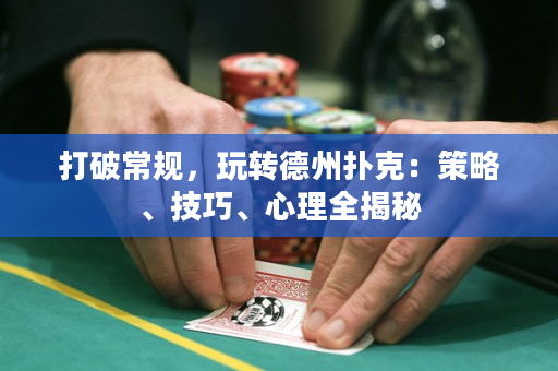 打破常規(guī)，玩轉(zhuǎn)德州撲克：策略、技巧、心理全揭秘