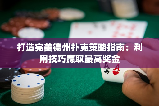 打造完美德州撲克策略指南：利用技巧贏取最高獎金