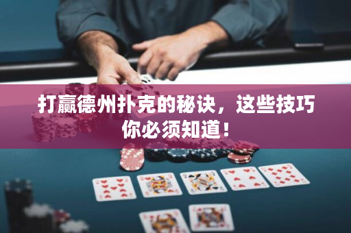 打贏德州撲克的秘訣，這些技巧你必須知道！