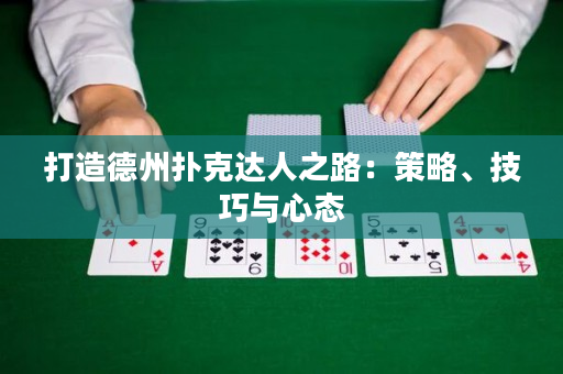 打造德州撲克達人之路：策略、技巧與心態