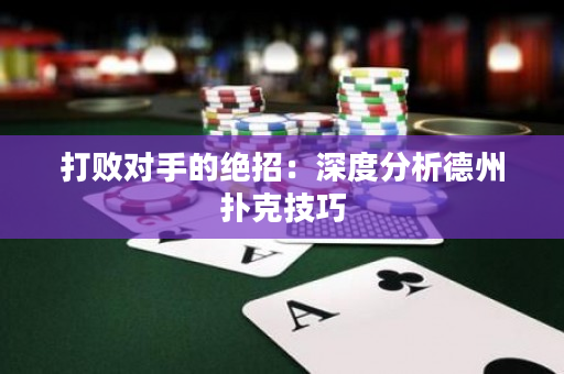 打敗對手的絕招：深度分析德州撲克技巧