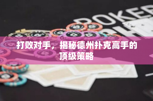 打敗對(duì)手，揭秘德州撲克高手的頂級(jí)策略