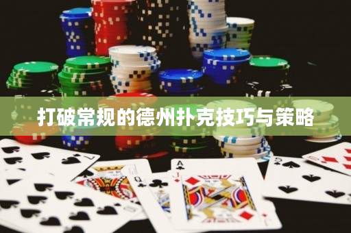 打破常規(guī)的德州撲克技巧與策略