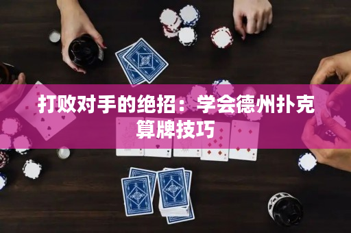 打敗對手的絕招：學會德州撲克算牌技巧
