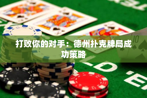 打敗你的對手：德州撲克牌局成功策略
