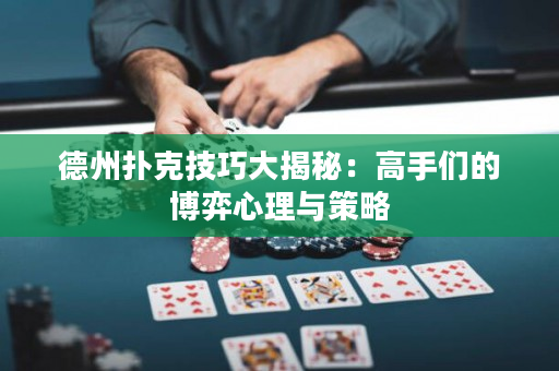 德州撲克技巧大揭秘：高手們的博弈心理與策略