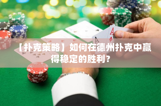【撲克策略】如何在德州撲克中贏得穩定的勝利？