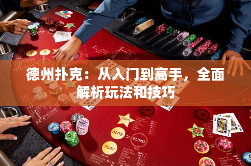 德州撲克：從入門到高手，全面解析玩法和技巧
