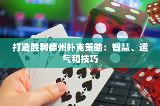 打造勝利德州撲克策略：智慧、運氣和技巧