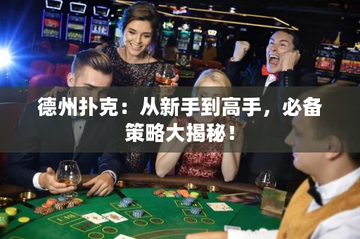 德州撲克：從新手到高手，必備策略大揭秘！