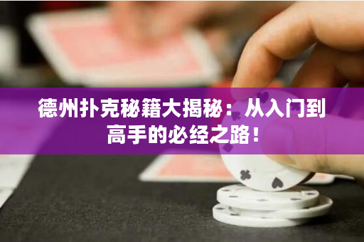 德州撲克秘籍大揭秘：從入門到高手的必經之路！