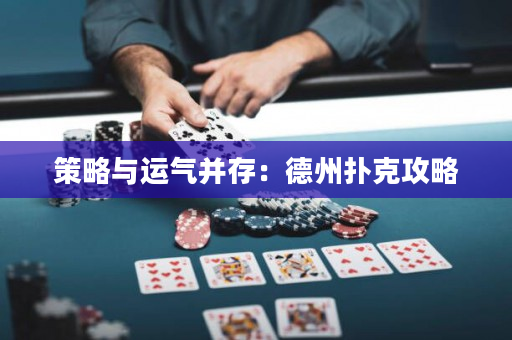 策略與運氣并存：德州撲克攻略
