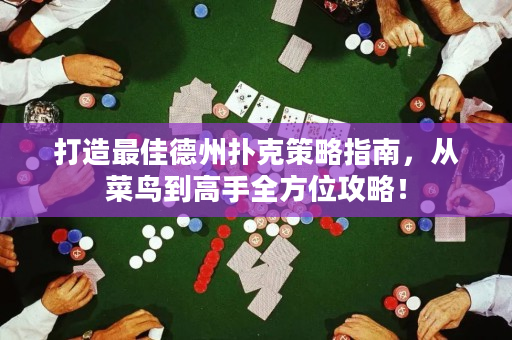 打造最佳德州撲克策略指南，從菜鳥到高手全方位攻略！
