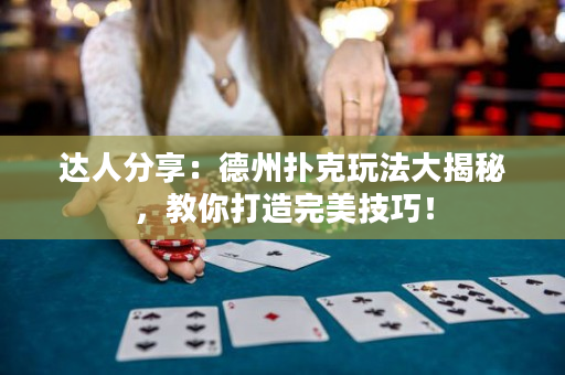 達(dá)人分享：德州撲克玩法大揭秘，教你打造完美技巧！