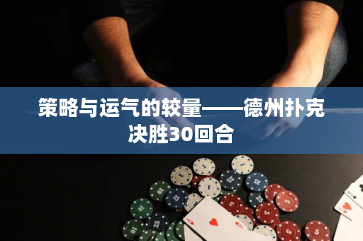 策略與運氣的較量——德州撲克決勝30回合