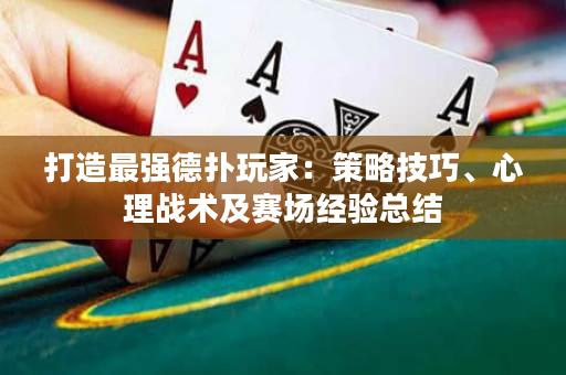 打造最強德撲玩家：策略技巧、心理戰術及賽場經驗總結