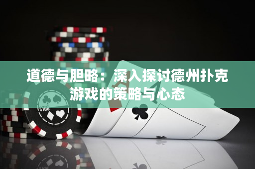 道德與膽略：深入探討德州撲克游戲的策略與心態
