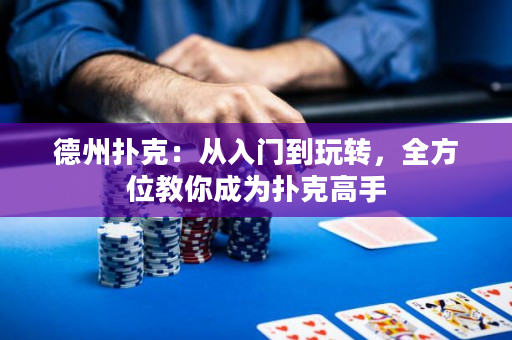 德州撲克：從入門到玩轉，全方位教你成為撲克高手