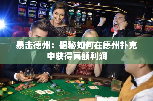 暴擊德州：揭秘如何在德州撲克中獲得高額利潤