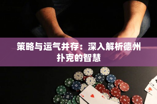 策略與運氣并存：深入解析德州撲克的智慧