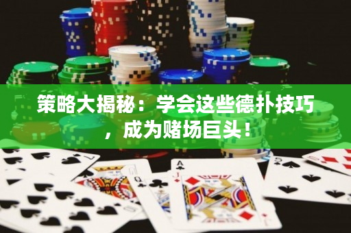 策略大揭秘：學會這些德撲技巧，成為賭場巨頭！