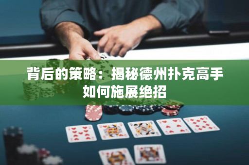 背后的策略：揭秘德州撲克高手如何施展絕招