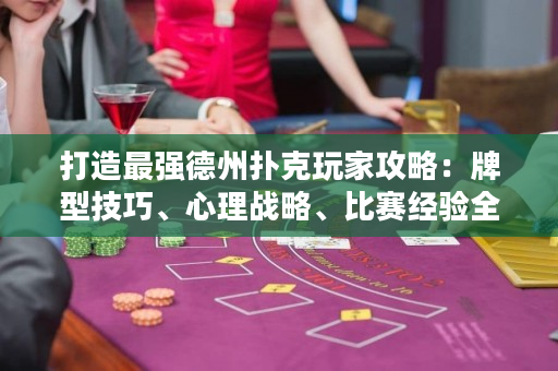 打造最強德州撲克玩家攻略：牌型技巧、心理戰略、比賽經驗全揭秘