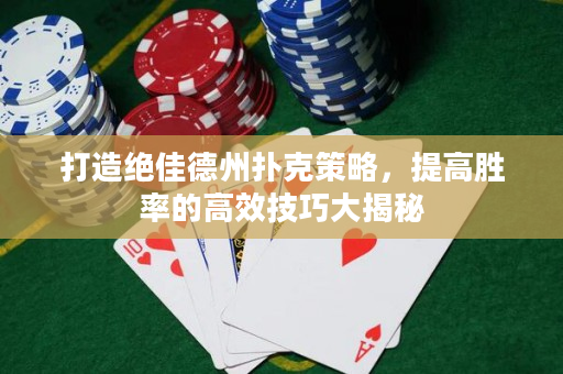 打造絕佳德州撲克策略，提高勝率的高效技巧大揭秘