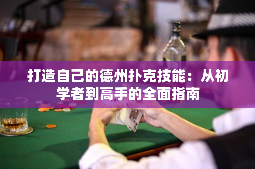 打造自己的德州撲克技能：從初學(xué)者到高手的全面指南