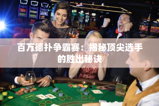百萬(wàn)德?lián)錉?zhēng)霸賽：揭秘頂尖選手的勝出秘訣