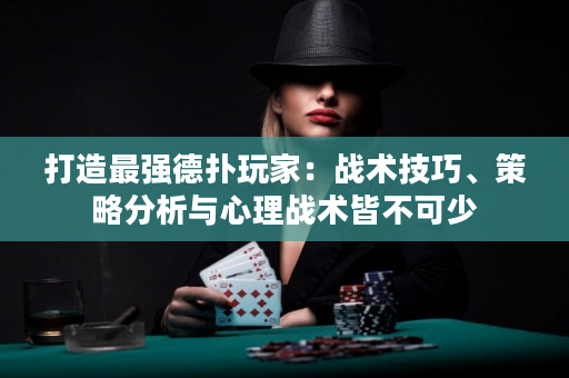 打造最強德?lián)渫婕遥簯?zhàn)術技巧、策略分析與心理戰(zhàn)術皆不可少