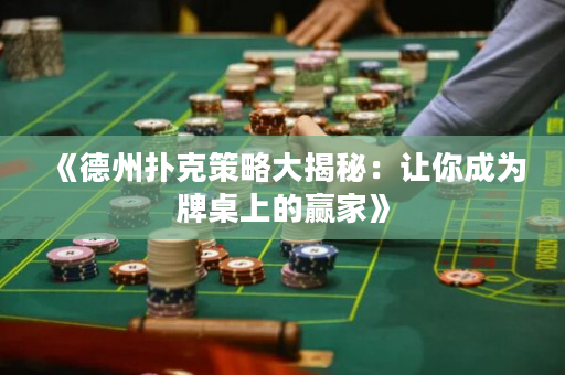 《德州撲克策略大揭秘：讓你成為牌桌上的贏家》
