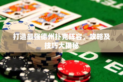 打造最強德州撲克陣容，攻略及技巧大揭秘