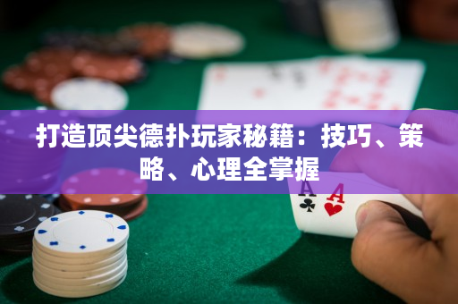 打造頂尖德撲玩家秘籍：技巧、策略、心理全掌握