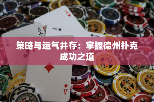 策略與運氣并存：掌握德州撲克成功之道