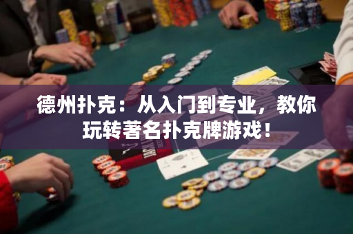 德州撲克：從入門到專業，教你玩轉著名撲克牌游戲！