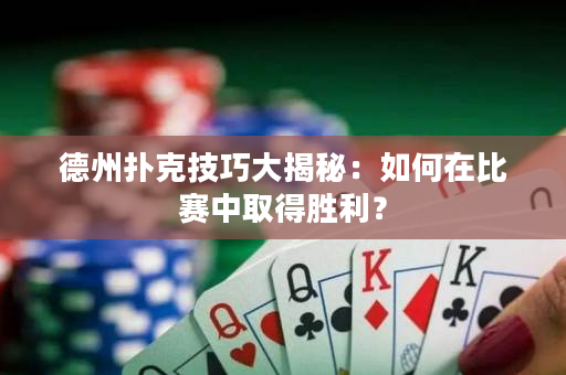 德州撲克技巧大揭秘：如何在比賽中取得勝利？