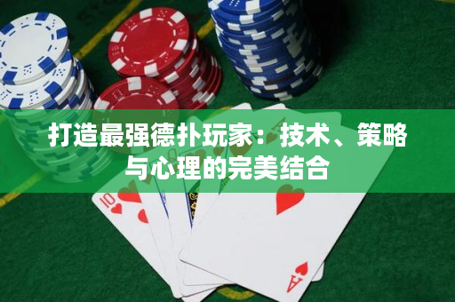 打造最強德撲玩家：技術、策略與心理的完美結合