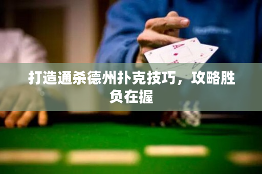 打造通殺德州撲克技巧,攻略勝負在握 打造通殺德州撲克技巧,攻略勝負在握