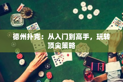 德州撲克：從入門到高手，玩轉(zhuǎn)頂尖策略