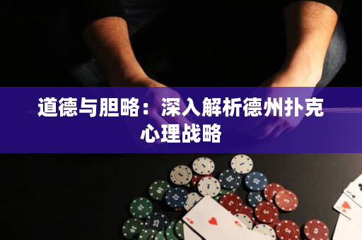 道德與膽略：深入解析德州撲克心理戰略